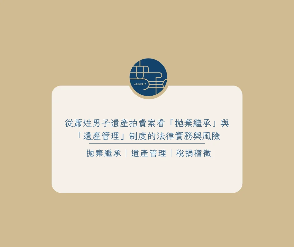 從蕭姓男子遺產拍賣案看「拋棄繼承」與「遺產管理」制度的法律實務與風險