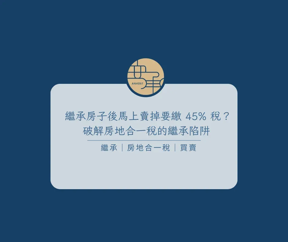 繼承房子後馬上賣掉要繳 45% 稅？破解房地合一稅的繼承陷阱